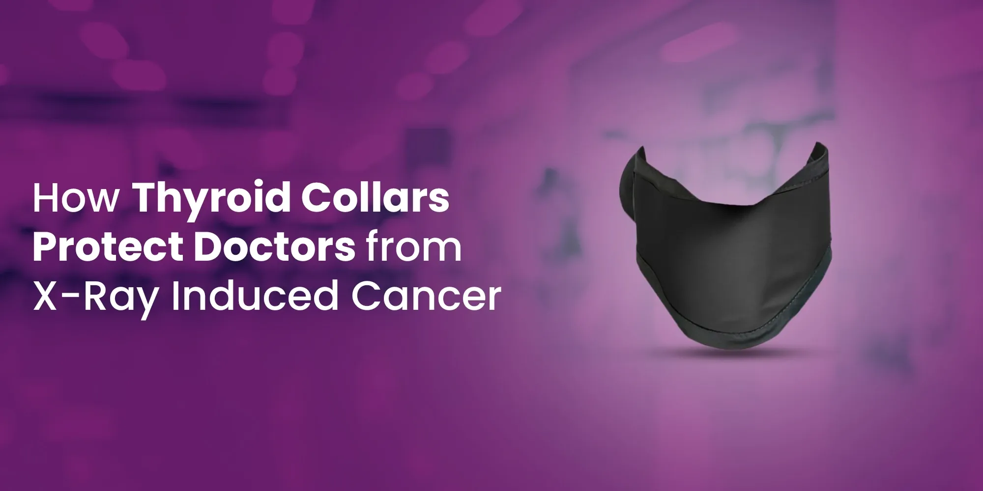How Thyroid Collars Protect Doctors from X-Ray Induced Cancer